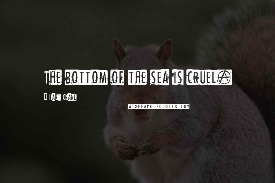 Hart Crane Quotes: The bottom of the sea is cruel.