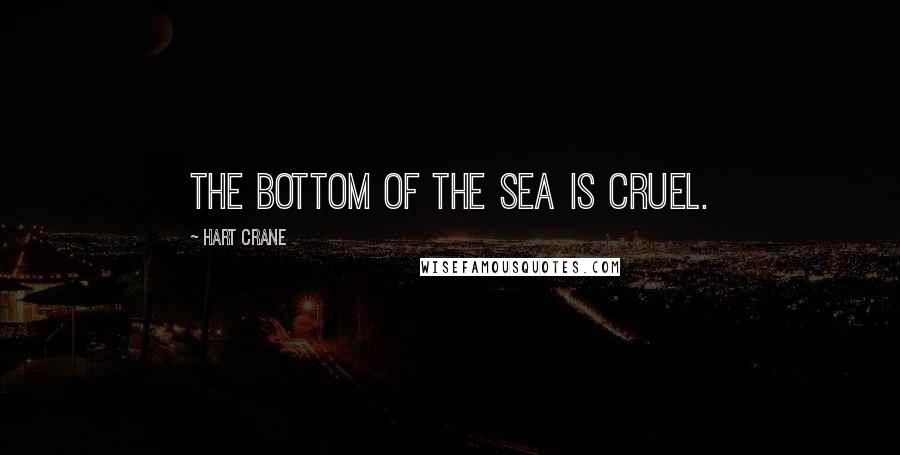 Hart Crane Quotes: The bottom of the sea is cruel.