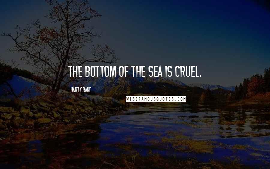 Hart Crane Quotes: The bottom of the sea is cruel.