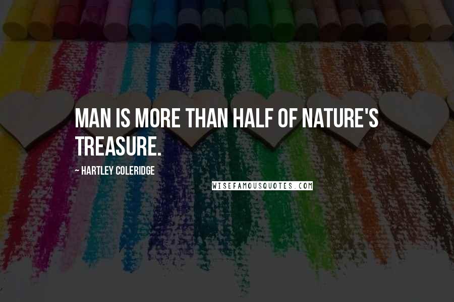 Hartley Coleridge Quotes: Man is more than half of nature's treasure.