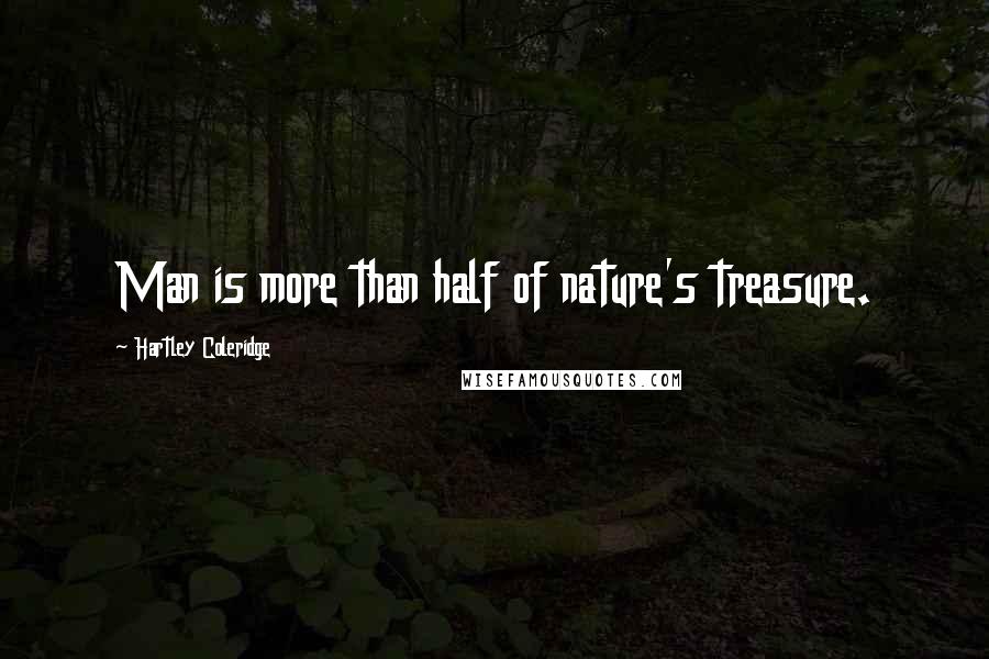 Hartley Coleridge Quotes: Man is more than half of nature's treasure.