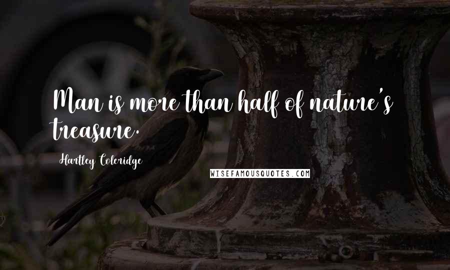 Hartley Coleridge Quotes: Man is more than half of nature's treasure.