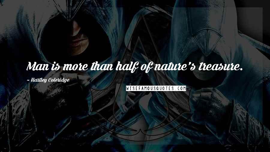 Hartley Coleridge Quotes: Man is more than half of nature's treasure.