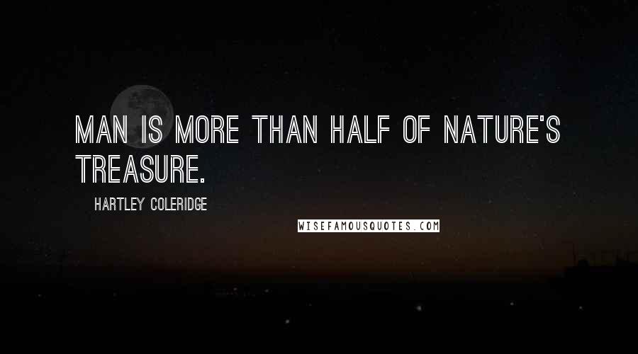 Hartley Coleridge Quotes: Man is more than half of nature's treasure.