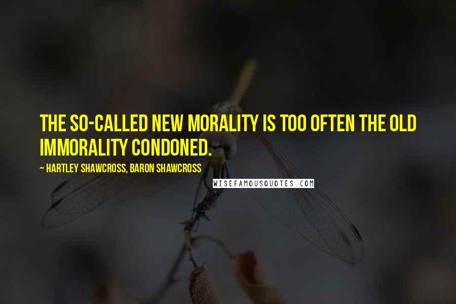 Hartley Shawcross, Baron Shawcross Quotes: The so-called new morality is too often the old immorality condoned.