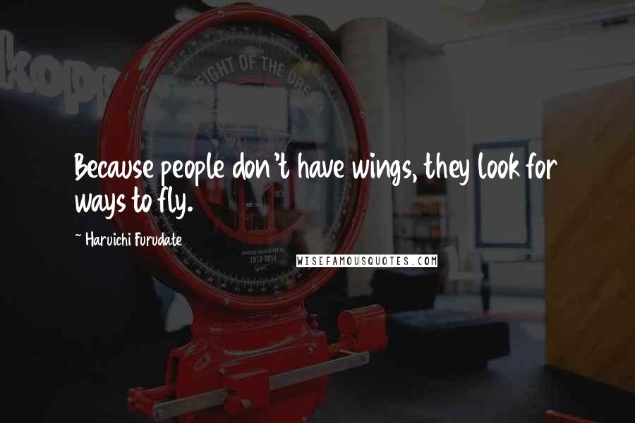 Haruichi Furudate Quotes: Because people don't have wings, they look for ways to fly.