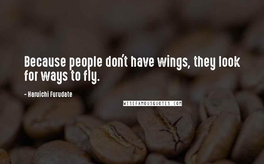 Haruichi Furudate Quotes: Because people don't have wings, they look for ways to fly.
