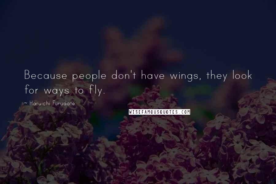 Haruichi Furudate Quotes: Because people don't have wings, they look for ways to fly.