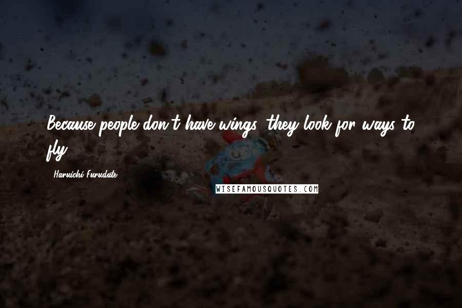 Haruichi Furudate Quotes: Because people don't have wings, they look for ways to fly.