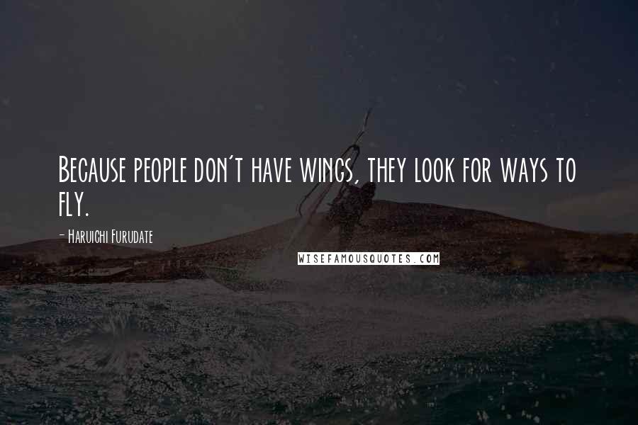 Haruichi Furudate Quotes: Because people don't have wings, they look for ways to fly.