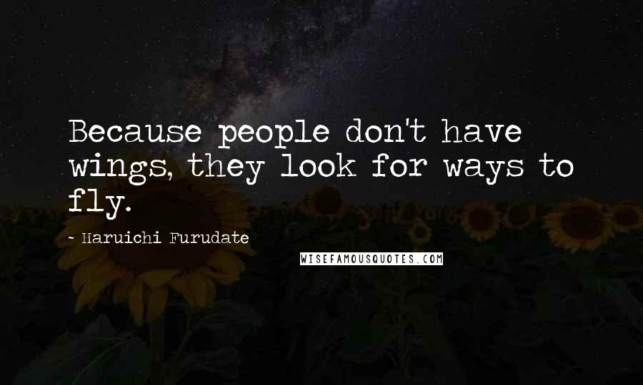 Haruichi Furudate Quotes: Because people don't have wings, they look for ways to fly.
