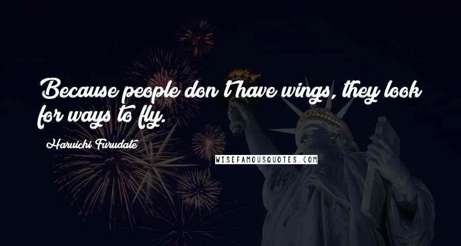 Haruichi Furudate Quotes: Because people don't have wings, they look for ways to fly.