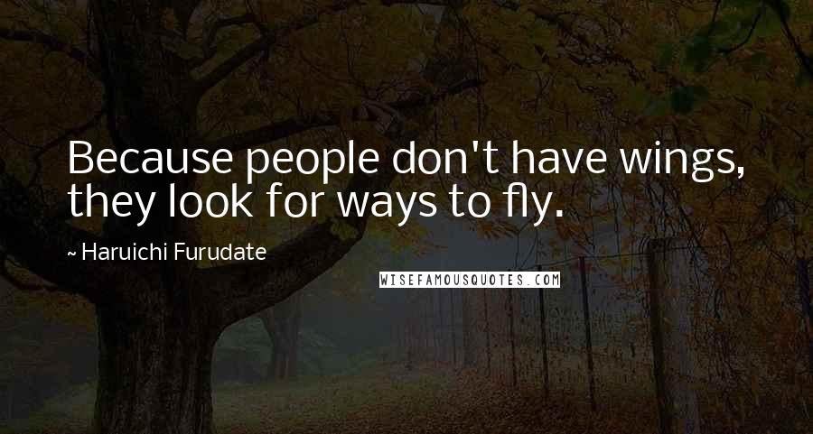Haruichi Furudate Quotes: Because people don't have wings, they look for ways to fly.