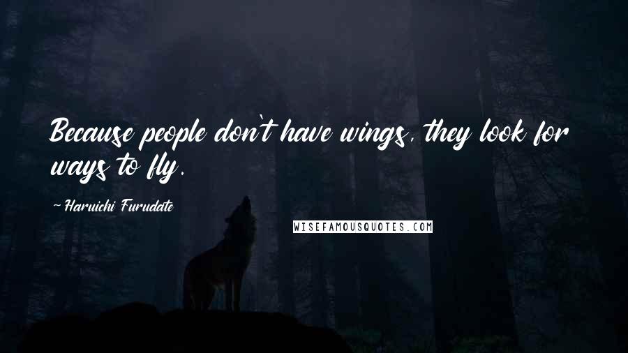 Haruichi Furudate Quotes: Because people don't have wings, they look for ways to fly.