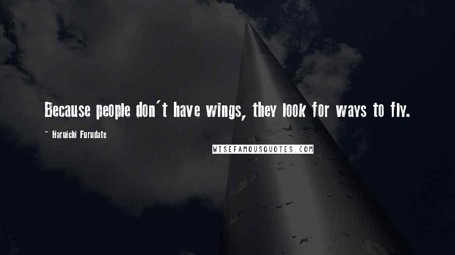 Haruichi Furudate Quotes: Because people don't have wings, they look for ways to fly.