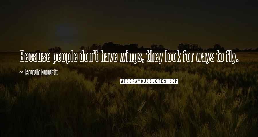 Haruichi Furudate Quotes: Because people don't have wings, they look for ways to fly.