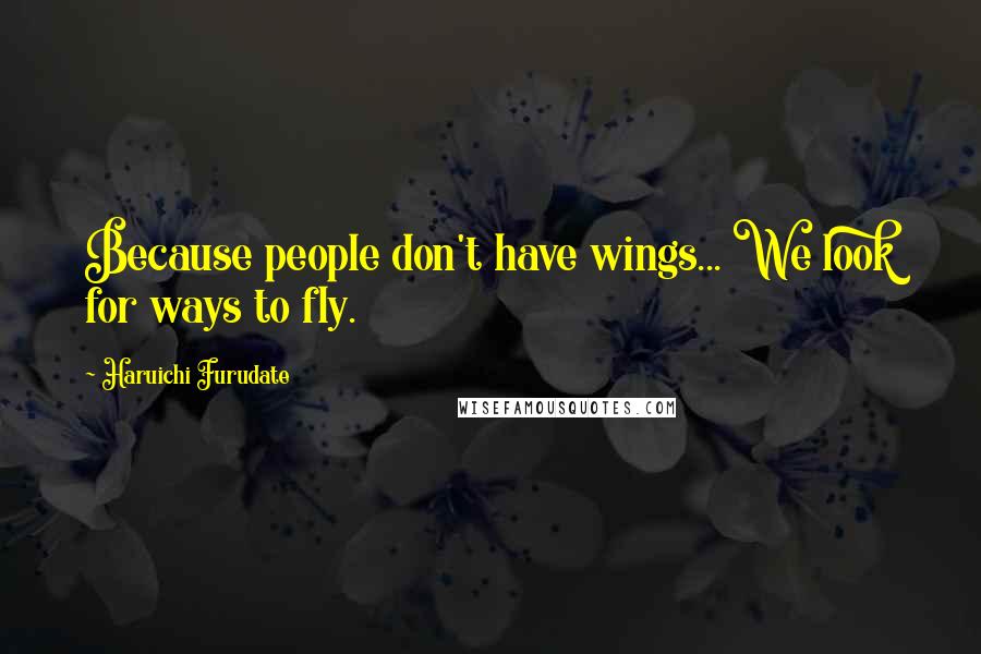 Haruichi Furudate Quotes: Because people don't have wings... We look for ways to fly.