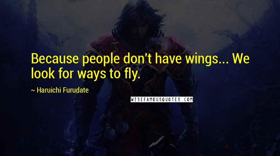 Haruichi Furudate Quotes: Because people don't have wings... We look for ways to fly.