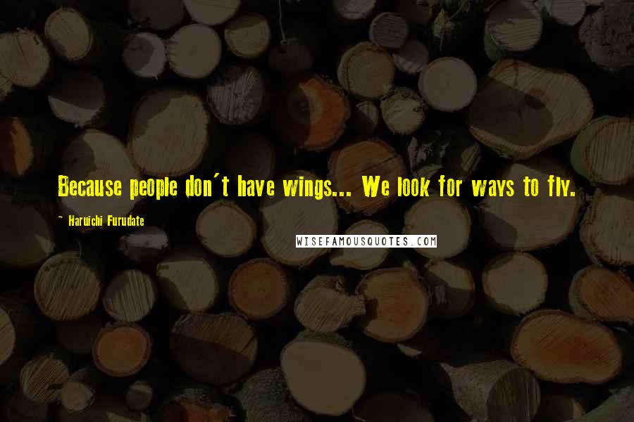 Haruichi Furudate Quotes: Because people don't have wings... We look for ways to fly.