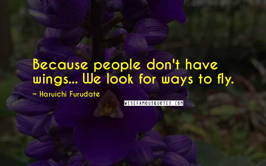 Haruichi Furudate Quotes: Because people don't have wings... We look for ways to fly.