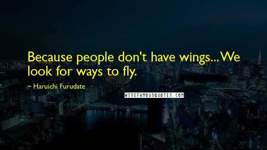 Haruichi Furudate Quotes: Because people don't have wings... We look for ways to fly.