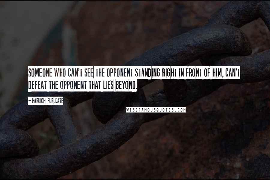 Haruichi Furudate Quotes: Someone who can't see the opponent standing right in front of him, can't defeat the opponent that lies beyond.