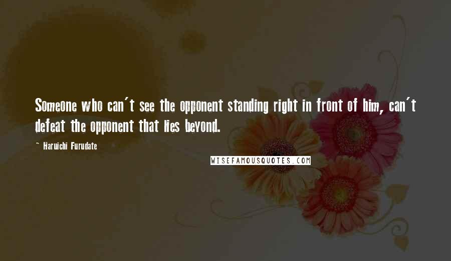 Haruichi Furudate Quotes: Someone who can't see the opponent standing right in front of him, can't defeat the opponent that lies beyond.