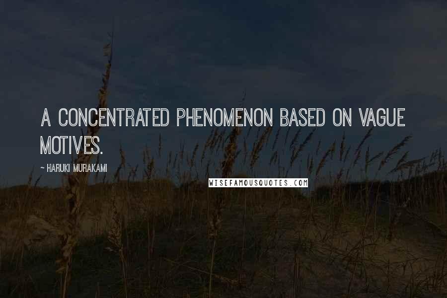 Haruki Murakami Quotes: A concentrated phenomenon based on vague motives.