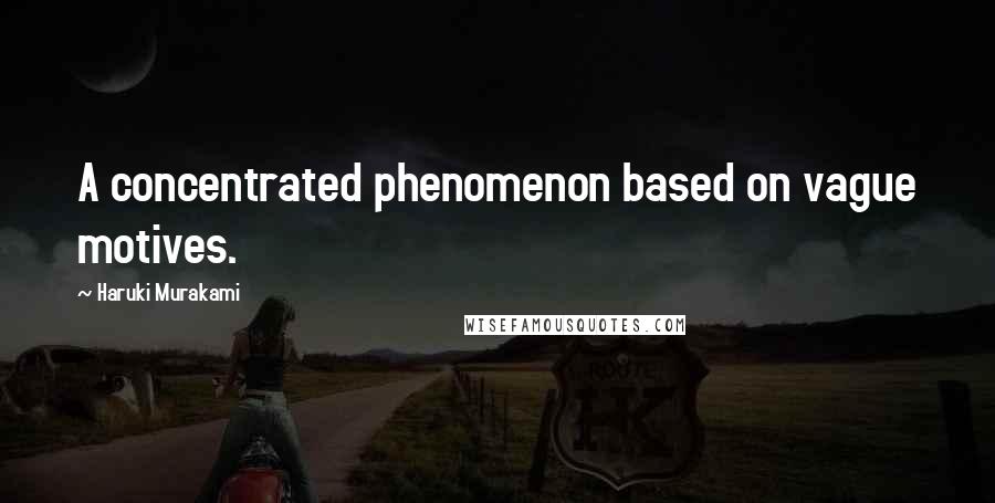Haruki Murakami Quotes: A concentrated phenomenon based on vague motives.