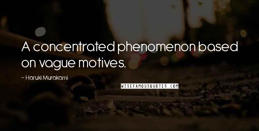 Haruki Murakami Quotes: A concentrated phenomenon based on vague motives.