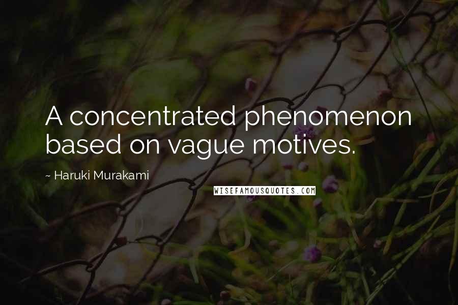 Haruki Murakami Quotes: A concentrated phenomenon based on vague motives.