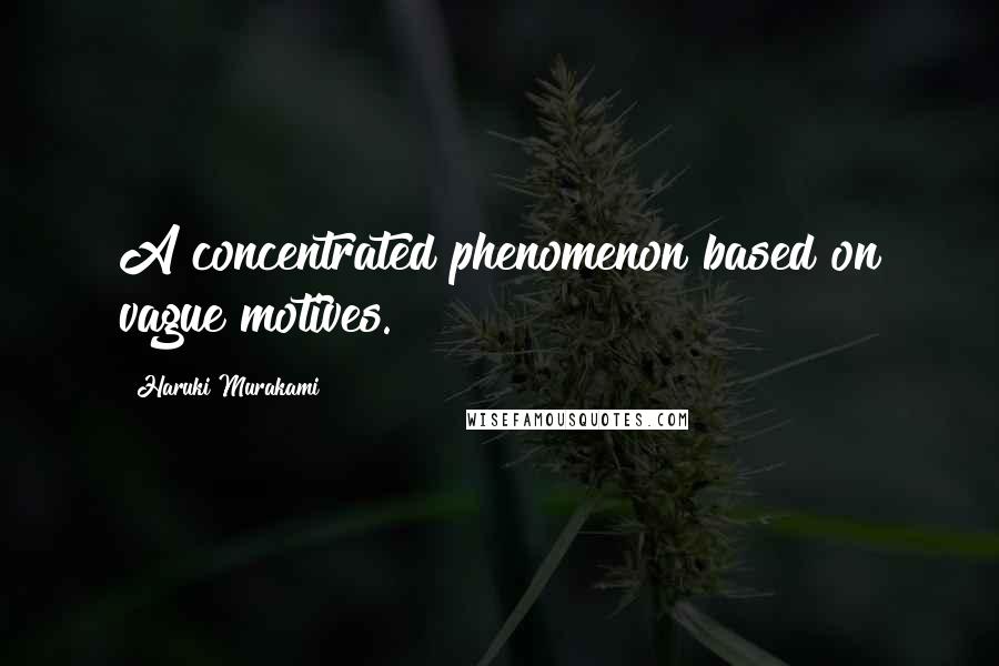 Haruki Murakami Quotes: A concentrated phenomenon based on vague motives.