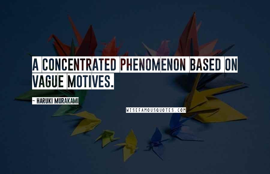 Haruki Murakami Quotes: A concentrated phenomenon based on vague motives.