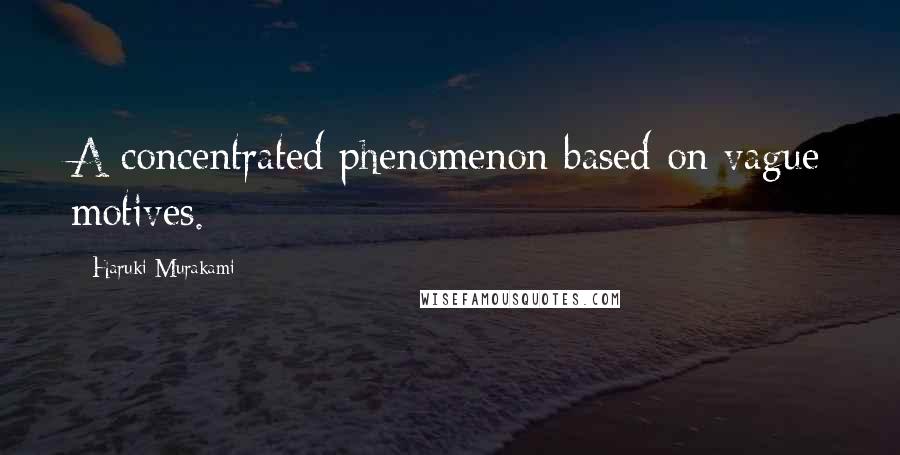 Haruki Murakami Quotes: A concentrated phenomenon based on vague motives.