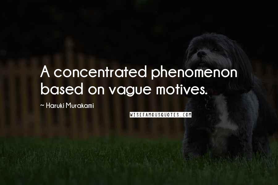 Haruki Murakami Quotes: A concentrated phenomenon based on vague motives.