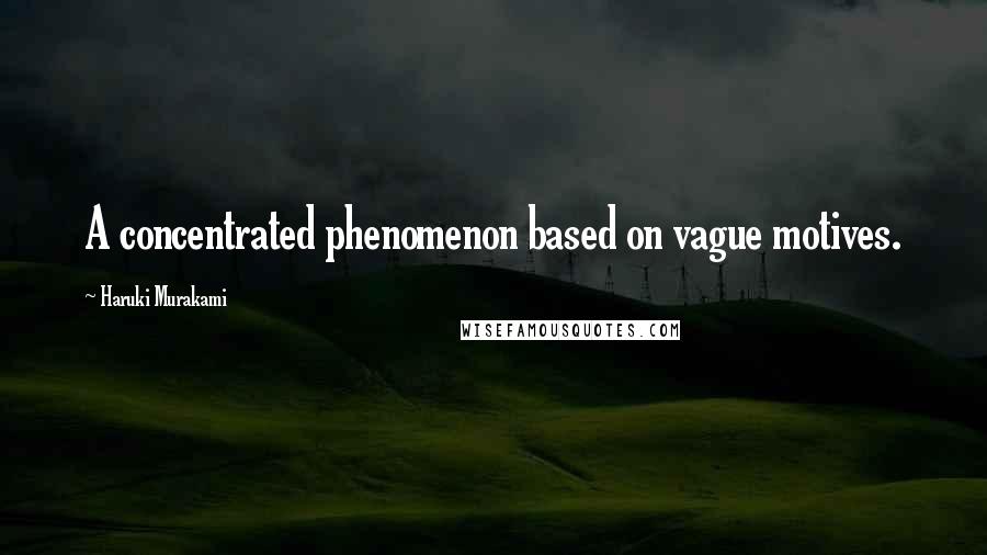 Haruki Murakami Quotes: A concentrated phenomenon based on vague motives.