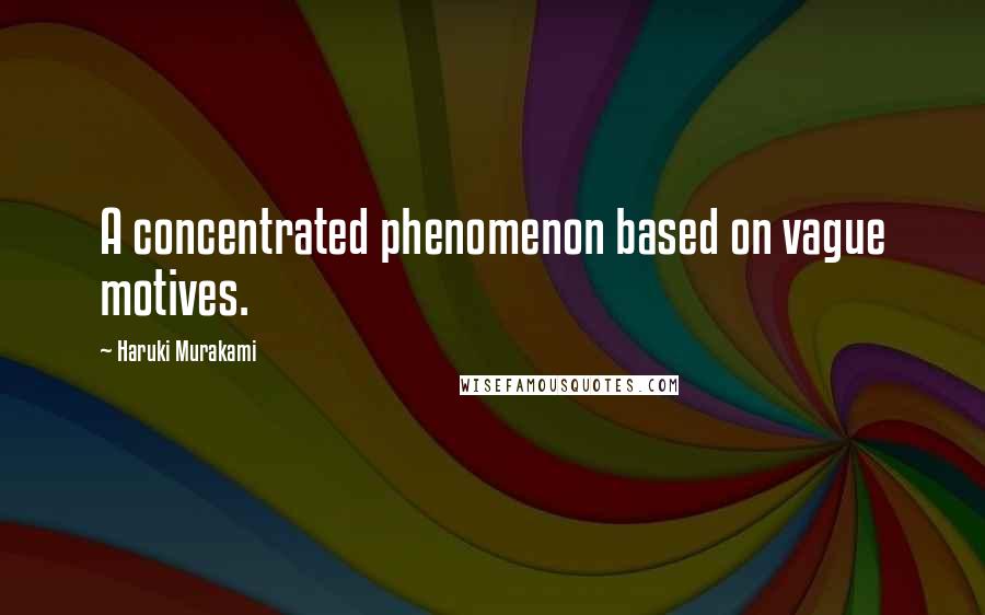 Haruki Murakami Quotes: A concentrated phenomenon based on vague motives.