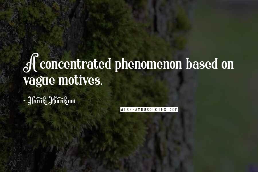 Haruki Murakami Quotes: A concentrated phenomenon based on vague motives.