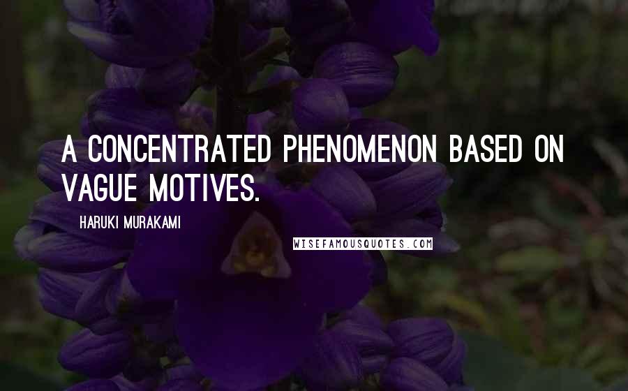 Haruki Murakami Quotes: A concentrated phenomenon based on vague motives.