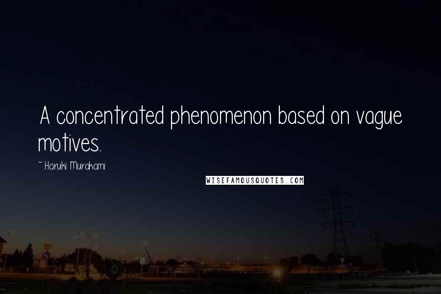 Haruki Murakami Quotes: A concentrated phenomenon based on vague motives.