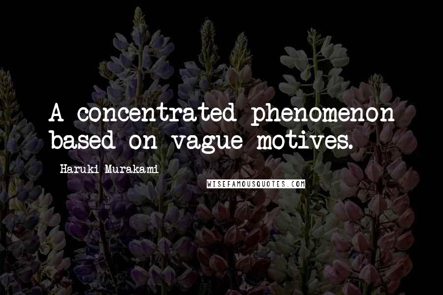 Haruki Murakami Quotes: A concentrated phenomenon based on vague motives.