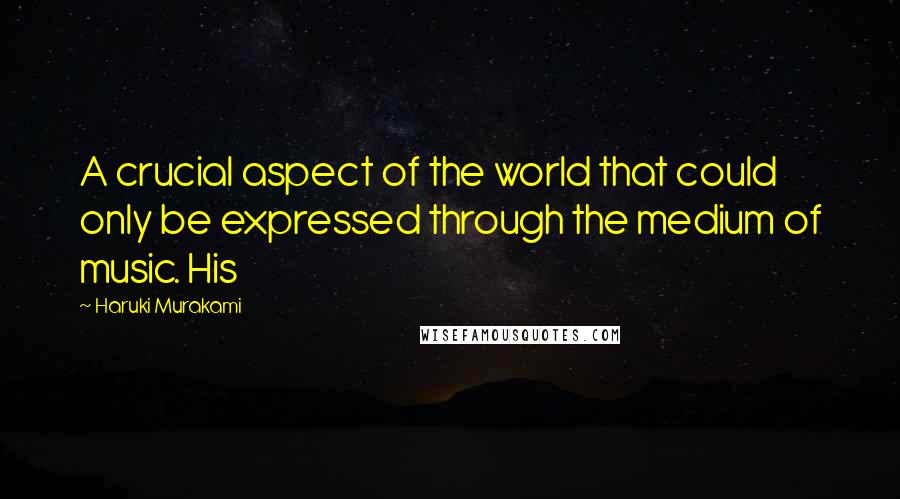 Haruki Murakami Quotes: A crucial aspect of the world that could only be expressed through the medium of music. His