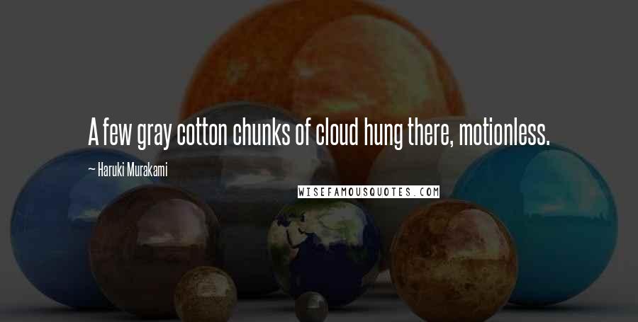 Haruki Murakami Quotes: A few gray cotton chunks of cloud hung there, motionless.