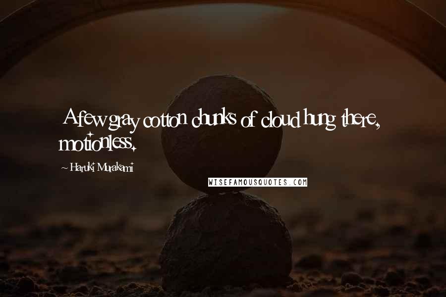 Haruki Murakami Quotes: A few gray cotton chunks of cloud hung there, motionless.