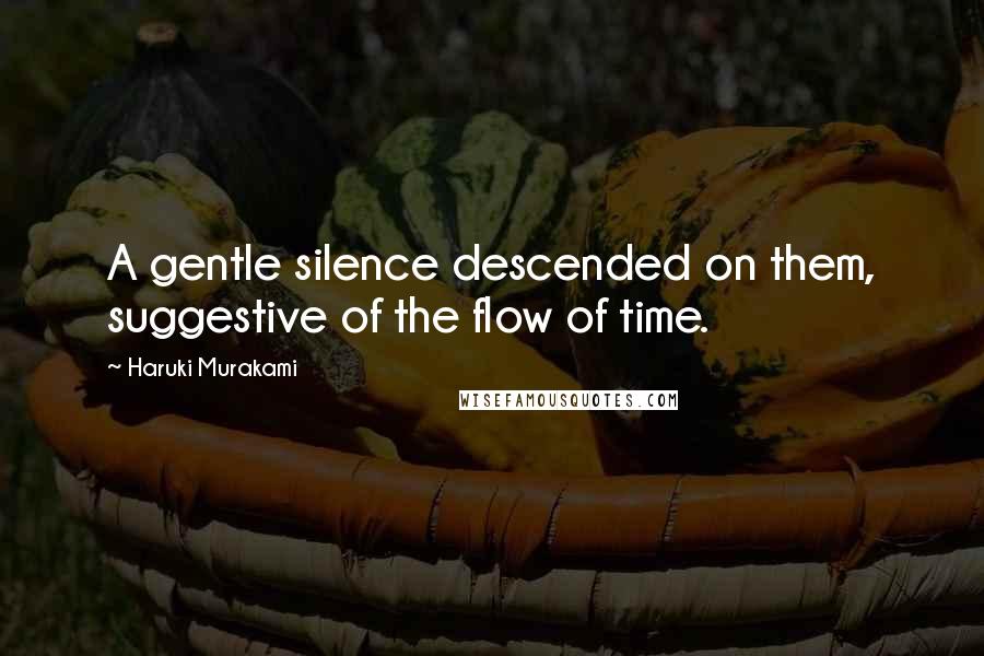 Haruki Murakami Quotes: A gentle silence descended on them, suggestive of the flow of time.