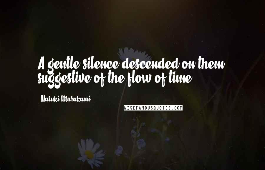 Haruki Murakami Quotes: A gentle silence descended on them, suggestive of the flow of time.