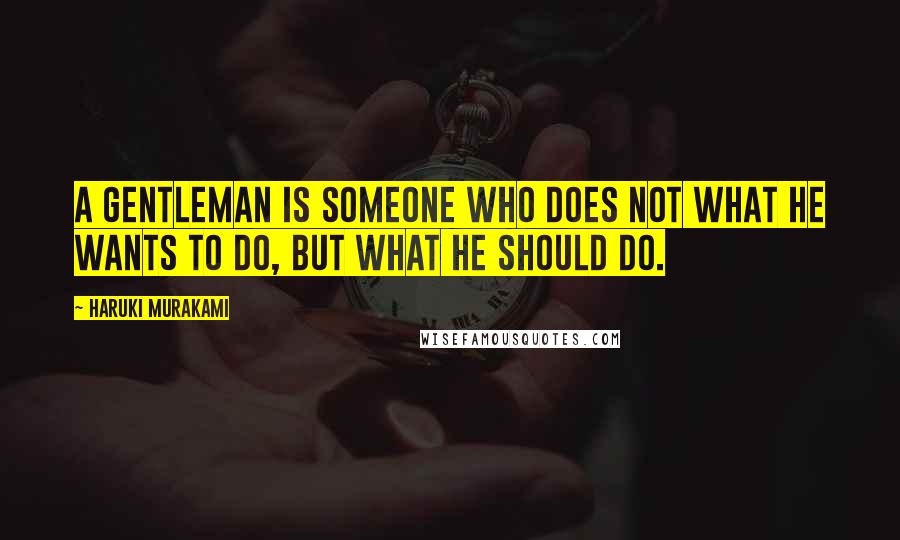 Haruki Murakami Quotes: A gentleman is someone who does not what he wants to do, but what he should do.