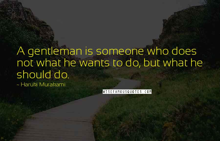 Haruki Murakami Quotes: A gentleman is someone who does not what he wants to do, but what he should do.