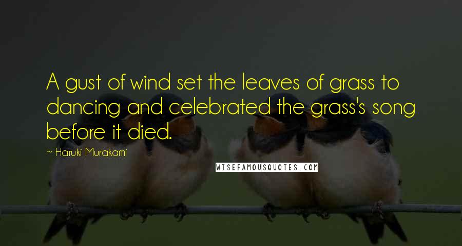 Haruki Murakami Quotes: A gust of wind set the leaves of grass to dancing and celebrated the grass's song before it died.