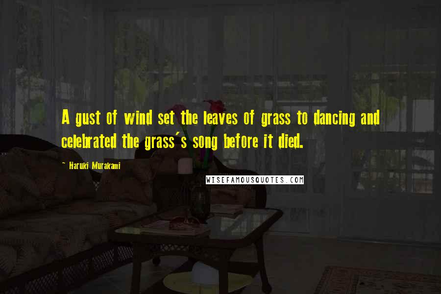 Haruki Murakami Quotes: A gust of wind set the leaves of grass to dancing and celebrated the grass's song before it died.